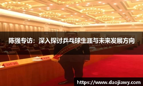 陈强专访：深入探讨乒乓球生涯与未来发展方向