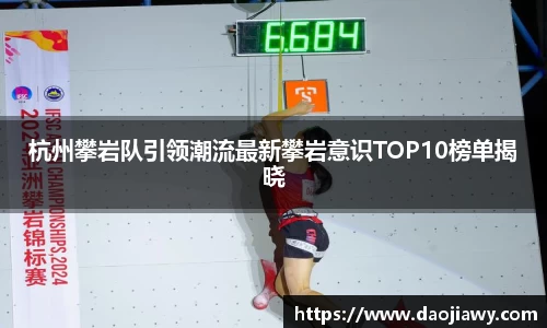 杭州攀岩队引领潮流最新攀岩意识TOP10榜单揭晓