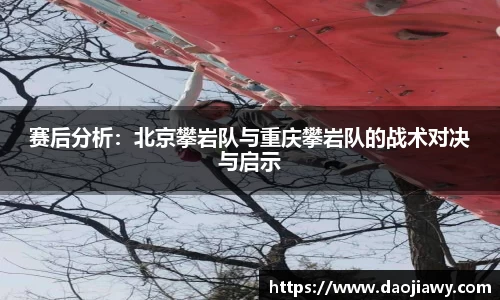 赛后分析：北京攀岩队与重庆攀岩队的战术对决与启示